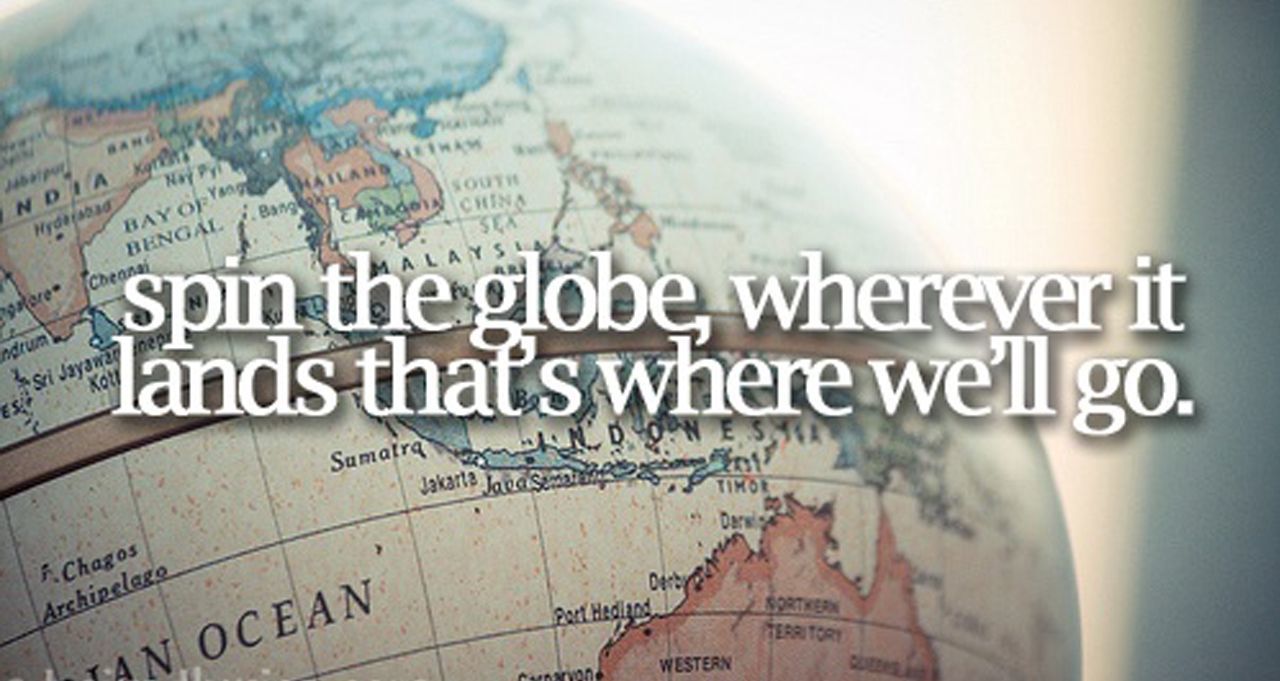 Spin the globe, wherever it stops, that's where we'll go!